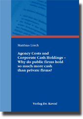 Dissertation: Agency Costs and Corporate Cash Holdings – Why do public firms hold so much more cash than private firms?