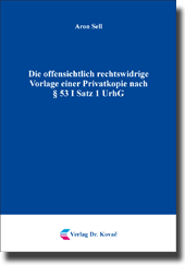 Doktorarbeit: Die offensichtlich rechtswidrige Vorlage einer Privatkopie nach § 53 I Satz 1 UrhG
