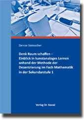 Denk Raum schaffen – Einblick in kunstanaloges Lernen anhand der Methode der Dezentrierung im Fach Mathematik in der Sekundarstufe 1 (Doktorarbeit) Denk Raum schaffen – Einblick in kunstanaloges Lernen anhand der Methode der Dezentrierung im Fach Mathematik in der Sekundarstufe 1 (Doktorarbeit)