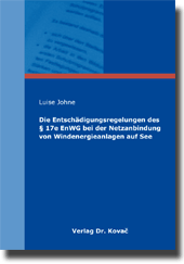 Die Entschädigungsregelungen des § 17e EnWG bei der Netzanbindung von Windenergieanlagen auf See (Doktorarbeit) Die Entschädigungsregelungen des § 17e EnWG bei der Netzanbindung von Windenergieanlagen auf See (Doktorarbeit)