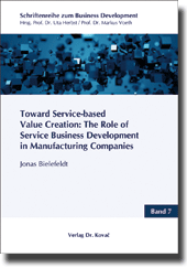 Toward Service-based Value Creation: The Role of Service Business Development in Manufacturing Companies (Doktorarbeit) Toward Service-based Value Creation: The Role of Service Business Development in Manufacturing Companies (Doktorarbeit)