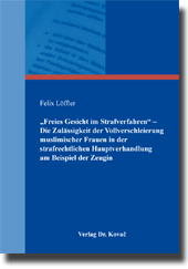 „Freies Gesicht im Strafverfahren“ – Die Zulässigkeit der Vollverschleierung muslimischer Frauen in der strafrechtlichen Hauptverhandlung am Beispiel der Zeugin (Doktorarbeit) „Freies Gesicht im Strafverfahren“ – Die Zulässigkeit der Vollverschleierung muslimischer Frauen in der strafrechtlichen Hauptverhandlung am Beispiel der Zeugin (Doktorarbeit)