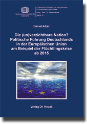 Die (un)verzichtbare Nation? Politische Führung Deutschlands in der Europäischen Union am Beispiel der Flüchtlingskrise ab 2015 (Forschungsarbeit) Die (un)verzichtbare Nation? Politische Führung Deutschlands in der Europäischen Union am Beispiel der Flüchtlingskrise ab 2015 (Forschungsarbeit)