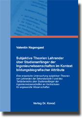 Dissertation: Subjektive Theorien Lehrender über Studienanfänger der Ingenieurwissenschaften im Kontext bildungsbiografischer Attribute