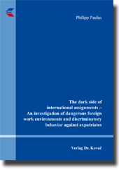 The dark side of international assignments – An investigation of dangerous foreign work environments and discriminatory behavior against expatriates (Dissertation) The dark side of international assignments – An investigation of dangerous foreign work environments and discriminatory behavior against expatriates (Dissertation)