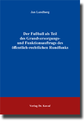 Der Fußball als Teil des Grundversorgungs- und Funktionsauftrags des öffentlich-rechtlichen Rundfunks (Doktorarbeit) Der Fußball als Teil des Grundversorgungs- und Funktionsauftrags des öffentlich-rechtlichen Rundfunks (Doktorarbeit)