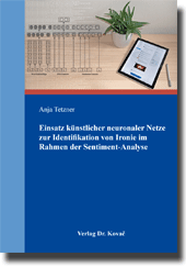 Einsatz künstlicher neuronaler Netze zur Identifikation von Ironie im Rahmen der Sentiment-Analyse (Doktorarbeit) Einsatz künstlicher neuronaler Netze zur Identifikation von Ironie im Rahmen der Sentiment-Analyse (Doktorarbeit)
