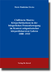 Doktorarbeit: Chiffrierte Matrix: Körperlichkeit(en) in der bürgerlichen Frauenbewegung im Kontext zeitgenössischer körperdiskursiver Lehren 1880–1933
