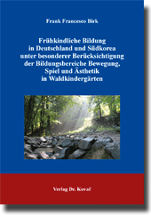 Frühkindliche Bildung in Deutschland und Südkorea unter besonderer Berücksichtigung der Bildungsbereiche Bewegung, Spiel und Ästhetik in Waldkindergärten (Dissertation) Frühkindliche Bildung in Deutschland und Südkorea unter besonderer Berücksichtigung der Bildungsbereiche Bewegung, Spiel und Ästhetik in Waldkindergärten (Dissertation)