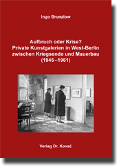 Aufbruch oder Krise? Private Kunstgalerien in West-Berlin zwischen Kriegsende und Mauerbau (1945–1961) (Doktorarbeit) Aufbruch oder Krise? Private Kunstgalerien in West-Berlin zwischen Kriegsende und Mauerbau (1945–1961) (Doktorarbeit)