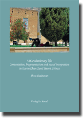 Doktorarbeit: A (r)evolutionary life: Contestation, fragmentation and social integration in Karim Khan Zand Street, Shiraz