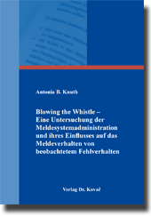 Blowing the Whistle – Eine Untersuchung der Meldesystemadministration und ihres Einflusses auf das Meldeverhalten von beobachtetem Fehlverhalten (Doktorarbeit) Blowing the Whistle – Eine Untersuchung der Meldesystemadministration und ihres Einflusses auf das Meldeverhalten von beobachtetem Fehlverhalten (Doktorarbeit)