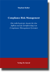 Compliance Risk Management – Ein risikobasierter Ansatz für den Aufbau und die Zertifizierung von Compliance Management Systemen (Doktorarbeit) Compliance Risk Management – Ein risikobasierter Ansatz für den Aufbau und die Zertifizierung von Compliance Management Systemen (Doktorarbeit)
