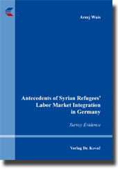 Antecedents of Syrian Refugees’ Labor Market Integration in Germany (Dissertation) Antecedents of Syrian Refugees’ Labor Market Integration in Germany (Dissertation)