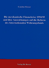 Die mexikanische Finanzkrise 1994/95 und ihre Auswirkungen auf die Reform des Internationalen Währungsfonds (Dissertation) Die mexikanische Finanzkrise 1994/95 und ihre Auswirkungen auf die Reform des Internationalen Währungsfonds (Dissertation)