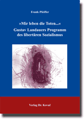 Forschungsarbeit: »Mir leben die Toten...«: Gustav Landauers Programm des libertären Sozialismus