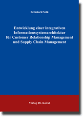 Doktorarbeit: Entwicklung einer integrativen Informationssystemarchitektur für Customer Relationship Management und Supply Chain Management