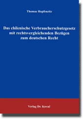 Das chilenische Verbraucherschutzgesetz mit rechtsvergleichenden Bezügen zum deutschen Recht (Dissertation) Das chilenische Verbraucherschutzgesetz mit rechtsvergleichenden Bezügen zum deutschen Recht (Dissertation)