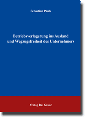 Betriebsverlagerung ins Ausland und Wegzugsfreiheit des Unternehmers (Doktorarbeit) Betriebsverlagerung ins Ausland und Wegzugsfreiheit des Unternehmers (Doktorarbeit)