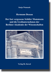 Hermann Dessau. Der fast vergessene Schüler Mommsens und die Großunternehmen der Berliner Akademie der Wissenschaften (Forschungsarbeit)