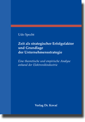 Zeit als strategischer Erfolgsfaktor und Grundlage der Unternehmensstrategie (Dissertation) Zeit als strategischer Erfolgsfaktor und Grundlage der Unternehmensstrategie (Dissertation)