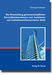 Die Entwicklung genossenschaftlicher Zentralbankstrukturen und -funktionen aus institutionenökonomischer Sicht (Dissertation)