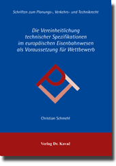 Die Vereinheitlichung technischer Spezifikationen im europäischen Eisenbahnwesen als Voraussetzung für Wettbewerb (Doktorarbeit) Die Vereinheitlichung technischer Spezifikationen im europäischen Eisenbahnwesen als Voraussetzung für Wettbewerb (Doktorarbeit)