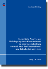 Steuerliche Analyse der Einbringung eines Unternehmens in eine Doppelstiftung vor und nach der Unternehmen- und Erbschaftsteuerreform (Dissertation) Steuerliche Analyse der Einbringung eines Unternehmens in eine Doppelstiftung vor und nach der Unternehmen- und Erbschaftsteuerreform (Dissertation)