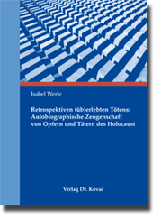 Doktorarbeit: Retrospektiven (üb)erlebten Tötens: Autobiographische Zeugenschaft von Opfern und Tätern des Holocaust