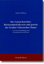 Forschungsarbeit: Der GansuKorridor: Barbarenland diesseits und jenseits der Großen Chinesischen Mauer
