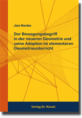 Dissertation: Der Bewegungsbegriff in der neueren Geometrie und seine Adaption im elementaren Geometrieunterricht