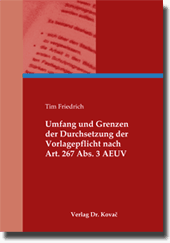 Umfang und Grenzen der Durchsetzung der Vorlagepflicht nach Art. 267 Abs. 3 AEUV (Doktorarbeit) Umfang und Grenzen der Durchsetzung der Vorlagepflicht nach Art. 267 Abs. 3 AEUV (Doktorarbeit)