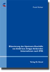 Bilanzierung des Upstream-Geschäfts von Erdöl bzw. Erdgas fördernden Unternehmen nach IFRS (Dissertation) Bilanzierung des Upstream-Geschäfts von Erdöl bzw. Erdgas fördernden Unternehmen nach IFRS (Dissertation)