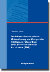 Dissertation: Die Informationstechnische Unterstützung von Competitive Intelligence (CI) auf Basis einer Serviceorientierten Architektur (SOA)