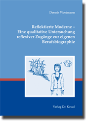 Doktorarbeit: Reflektierte Moderne – Eine qualitative Untersuchung reflexiver Zugänge zur eigenen Berufsbiographie