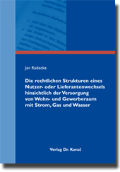 Doktorarbeit: Die rechtlichen Strukturen eines Nutzer- oder Lieferantenwechsels hinsichtlich der Versorgung von Wohn- und Gewerberaum mit Strom, Gas und Wasser