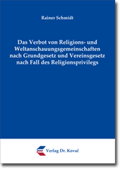 Dissertation: Das Verbot von Religions- und Weltanschauungsgemeinschaften nach Grundgesetz und Vereinsgesetz nach Fall des Religionsprivilegs