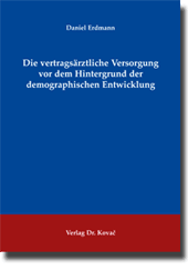 Die vertragsärztliche Versorgung vor dem Hintergrund der demographischen Entwicklung (Doktorarbeit) Die vertragsärztliche Versorgung vor dem Hintergrund der demographischen Entwicklung (Doktorarbeit)