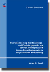 Charakterisierung des Belastungs- und Ermüdungsprofils am Schweißarbeitsplatz und dessen Beeinflussung durch ein präventives Krafttraining (Dissertation) Charakterisierung des Belastungs- und Ermüdungsprofils am Schweißarbeitsplatz und dessen Beeinflussung durch ein präventives Krafttraining (Dissertation)