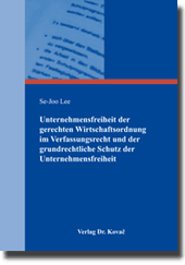 Unternehmensfreiheit der gerechten Wirtschaftsordnung im Verfassungsrecht und der grundrechtliche Schutz der Unternehmensfreiheit (Dissertation) Unternehmensfreiheit der gerechten Wirtschaftsordnung im Verfassungsrecht und der grundrechtliche Schutz der Unternehmensfreiheit (Dissertation)