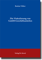 Die Vinkulierung von GmbH-Geschäftsanteilen (Doktorarbeit) Die Vinkulierung von GmbH-Geschäftsanteilen (Doktorarbeit)