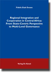 Doktorarbeit: Regional Integration and Cooperation in Central Africa: From State-Centric Perspective to Multi-Level Governance