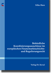 Behördliche Koordinierungsausschüsse im europäischen Finanzmarktaufsichts- und Regulierungsrecht (Doktorarbeit) Behördliche Koordinierungsausschüsse im europäischen Finanzmarktaufsichts- und Regulierungsrecht (Doktorarbeit)