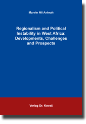 Regionalism and Political Instability in West Africa: Developments, Challenges and Prospects (Dissertation)