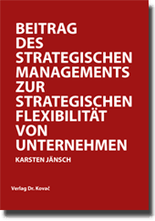 Beitrag des Strategischen Managements zur strategischen Flexibilität von Unternehmen (Doktorarbeit) Beitrag des Strategischen Managements zur strategischen Flexibilität von Unternehmen (Doktorarbeit)
