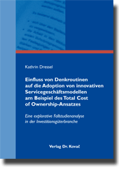 Einfluss von Denkroutinen auf die Adoption von innovativen Servicegeschäftsmodellen am Beispiel des Total Cost of Ownership-Ansatzes (Doktorarbeit) Einfluss von Denkroutinen auf die Adoption von innovativen Servicegeschäftsmodellen am Beispiel des Total Cost of Ownership-Ansatzes (Doktorarbeit)