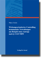Wirkungsorientiertes Controlling kommunaler Verwaltungen am Beispiel eines Antrags nach § 4 GO NRW (Dissertation) Wirkungsorientiertes Controlling kommunaler Verwaltungen am Beispiel eines Antrags nach § 4 GO NRW (Dissertation)