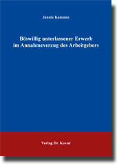 Böswillig unterlassener Erwerb im Annahmeverzug des Arbeitgebers (Doktorarbeit) Böswillig unterlassener Erwerb im Annahmeverzug des Arbeitgebers (Doktorarbeit)
