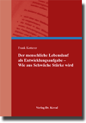 Der menschliche Lebenslauf als Entwicklungsaufgabe – Wie aus Schwäche Stärke wird (Dissertation) Der menschliche Lebenslauf als Entwicklungsaufgabe – Wie aus Schwäche Stärke wird (Dissertation)