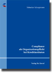 Compliance als Organisationspflicht bei Kreditinstituten (Doktorarbeit) Compliance als Organisationspflicht bei Kreditinstituten (Doktorarbeit)